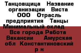 Танцовщица › Название организации ­ Виста, ООО › Отрасль предприятия ­ Танцы › Минимальный оклад ­ 1 - Все города Работа » Вакансии   . Амурская обл.,Константиновский р-н